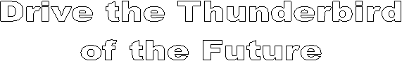 Drive the Thunderbird
of the Future