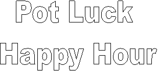 Pot Luck 
Happy Hour