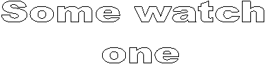 Some watch 
one