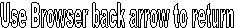 Use Browser back arrow to return